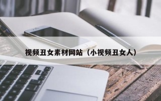 和县视频丑女素材网站（小视频丑女人）