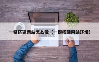 和县一键搭建网站怎么做（一键搭建网站环境）