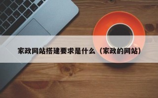 和县家政网站搭建要求是什么（家政的网站）