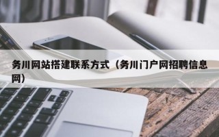 和县务川网站搭建联系方式（务川门户网招聘信息网）