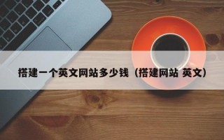 和县搭建一个英文网站多少钱（搭建网站 英文）