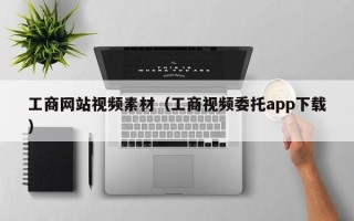 和县工商网站视频素材（工商视频委托app下载）