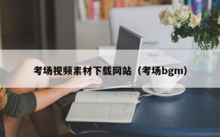 和县考场视频素材下载网站（考场bgm）