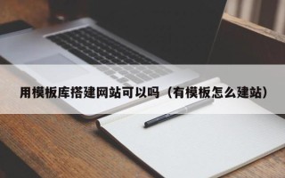 和县用模板库搭建网站可以吗（有模板怎么建站）