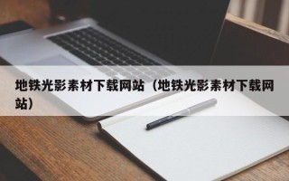和县地铁光影素材下载网站（地铁光影素材下载网站）