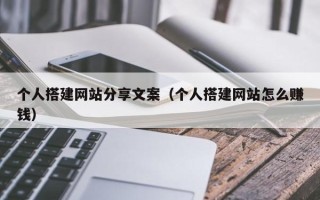 和县个人搭建网站分享文案（个人搭建网站怎么赚钱）