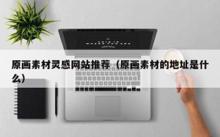 和县原画素材灵感网站推荐（原画素材的地址是什么）