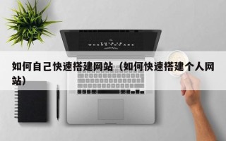 和县如何自己快速搭建网站（如何快速搭建个人网站）